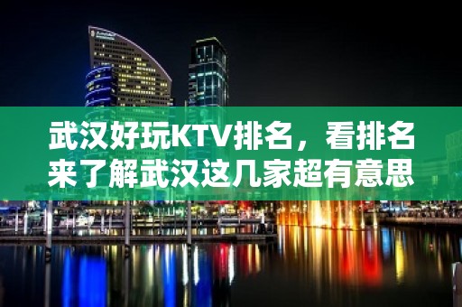 武汉好玩KTV排名，看排名来了解武汉这几家超有意思去处