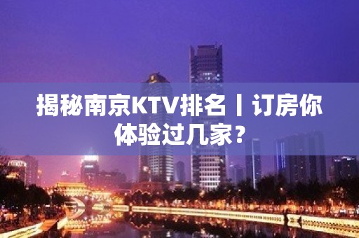 揭秘南京KTV排名丨订房你体验过几家？