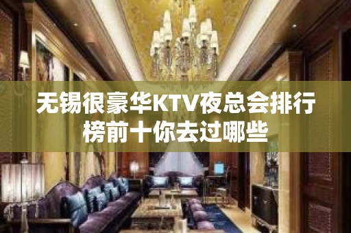 无锡很豪华KTV夜总会排行榜前十你去过哪些