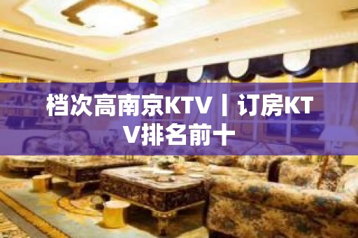 档次高﻿南京KTV丨订房KTV排名前十