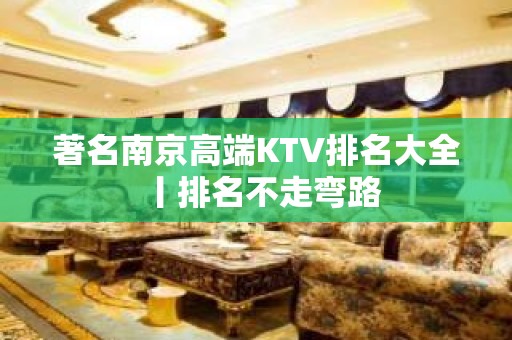 著名﻿南京高端KTV排名大全丨排名不走弯路