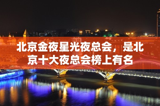 北京金夜星光夜总会，是北京十大夜总会榜上有名