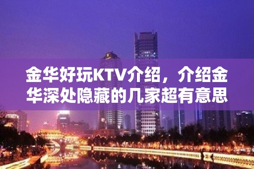 金华好玩KTV介绍，介绍金华深处隐藏的几家超有意思KTV