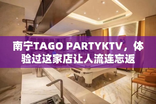 南宁TAGO PARTYKTV，体验过这家店让人流连忘返