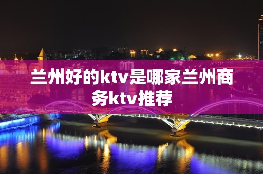 兰州好的ktv是哪家兰州商务ktv推荐