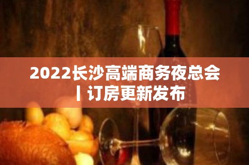 2022长沙高端商务夜总会丨订房更新发布