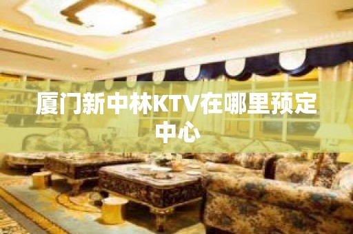 厦门新中林KTV在哪里预定中心