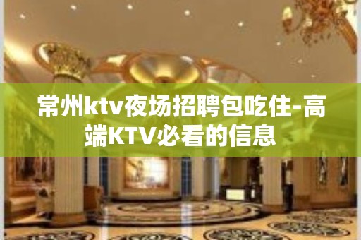 常州ktv夜场招聘包吃住-高端KTV必看的信息