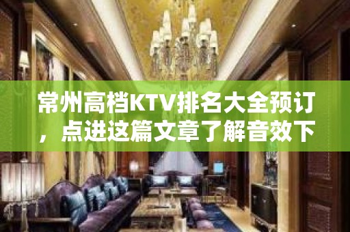 常州高档KTV排名大全预订，点进这篇文章了解音效下的愉悦