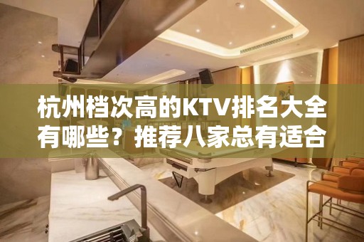 杭州档次高的KTV排名大全有哪些？推荐八家总有适合你的