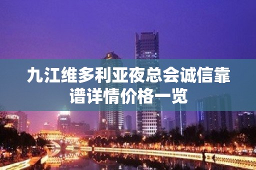 九江维多利亚夜总会诚信靠谱详情价格一览