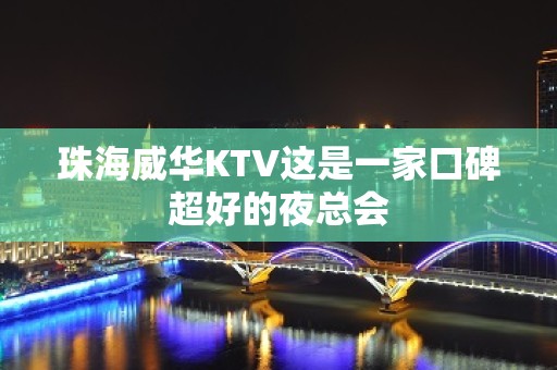 珠海威华KTV这是一家口碑超好的夜总会