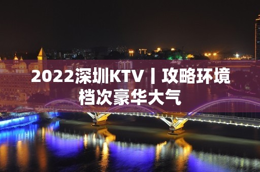 2022深圳KTV丨攻略环境档次豪华大气