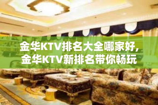 金华KTV排名大全哪家好,金华KTV新排名带你畅玩