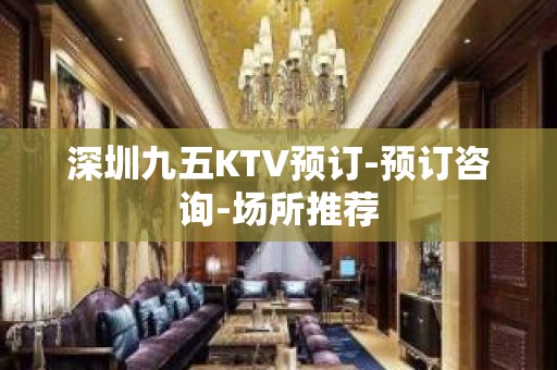 深圳九五KTV预订-预订咨询-场所推荐