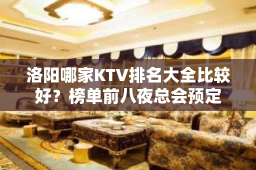 洛阳哪家KTV排名大全比较好？榜单前八夜总会预定