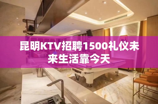 昆明KTV招聘1500礼仪未来生活靠今天