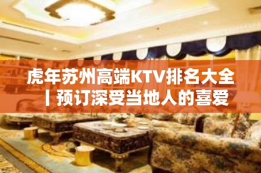 虎年苏州高端KTV排名大全丨预订深受当地人的喜爱