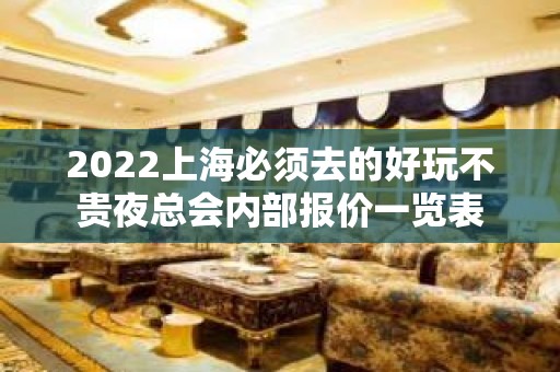 2022上海必须去的好玩不贵夜总会内部报价一览表