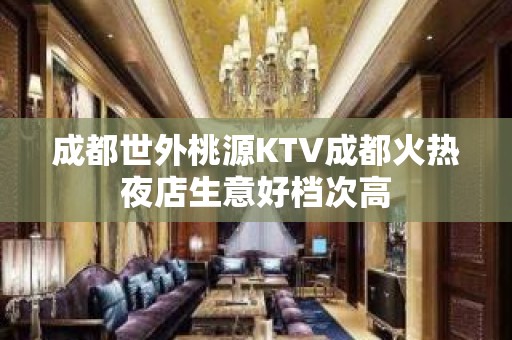 成都世外桃源KTV成都火热夜店生意好档次高