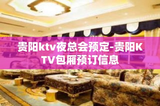 贵阳ktv夜总会预定-贵阳KTV包厢预订信息