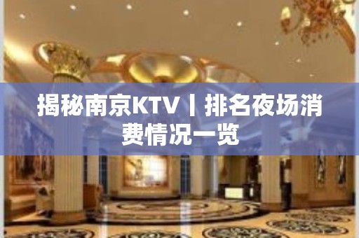 揭秘﻿南京KTV丨排名夜场消费情况一览