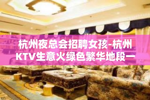 杭州夜总会招聘女孩-杭州KTV生意火绿色繁华地段一心一力