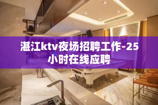 湛江ktv夜场招聘工作-25小时在线应聘