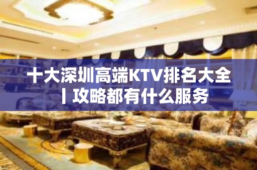 十大深圳高端KTV排名大全丨攻略都有什么服务