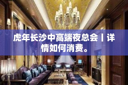 虎年长沙中高端夜总会丨详情如何消费。