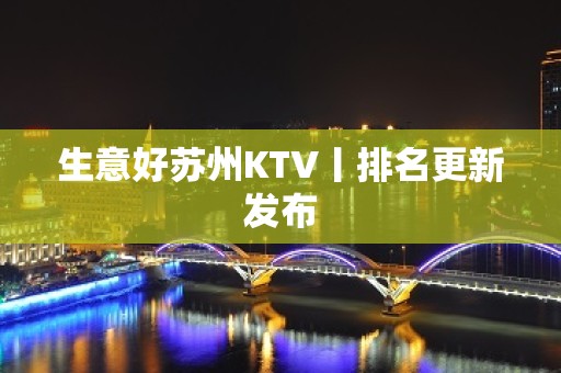 生意好苏州KTV丨排名更新发布