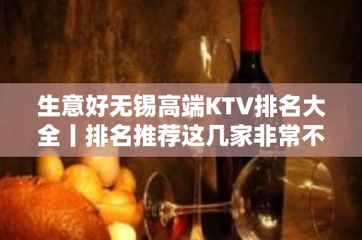 生意好无锡高端KTV排名大全丨排名推荐这几家非常不错的