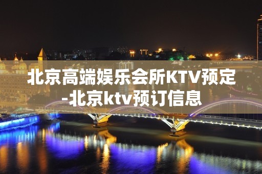 北京高端娱乐会所KTV预定-北京ktv预订信息