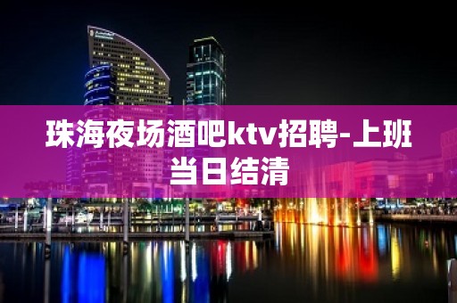 珠海夜场酒吧ktv招聘-上班当日结清