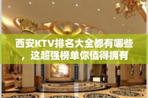 西安KTV排名大全都有哪些，这超强榜单你值得拥有