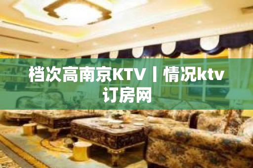 档次高﻿南京KTV丨情况ktv订房网