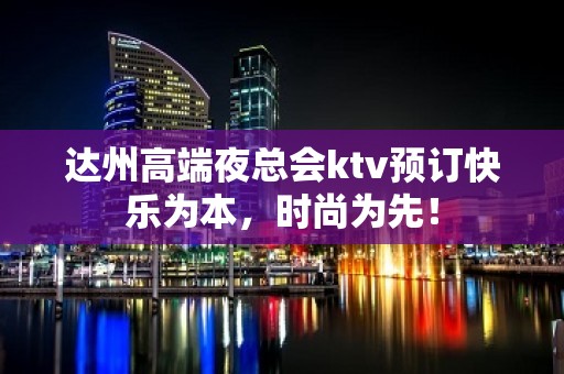 达州高端夜总会ktv预订快乐为本，时尚为先！