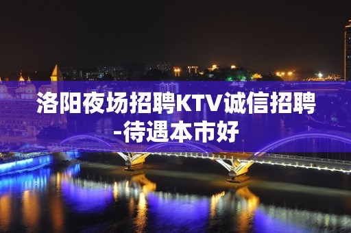 洛阳夜场招聘KTV诚信招聘-待遇本市好