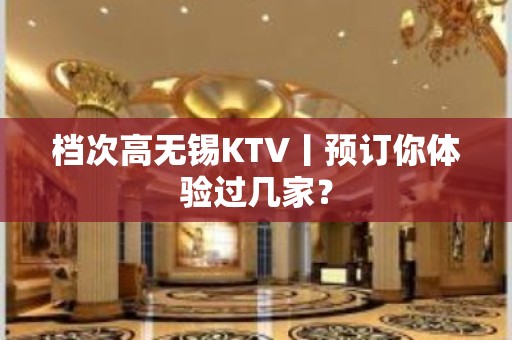 档次高无锡KTV丨预订你体验过几家？