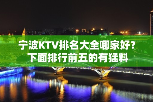 宁波KTV排名大全哪家好？ 下面排行前五的有猛料