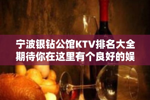 宁波银钻公馆KTV排名大全期待你在这里有个良好的娱乐休闲时光