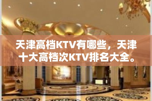 天津高档KTV有哪些，天津十大高档次KTV排名大全。