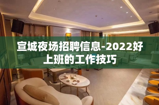 宣城夜场招聘信息-2022好上班的工作技巧