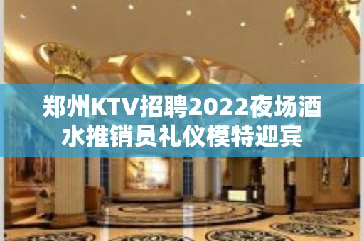 郑州KTV招聘2022夜场酒水推销员礼仪模特迎宾