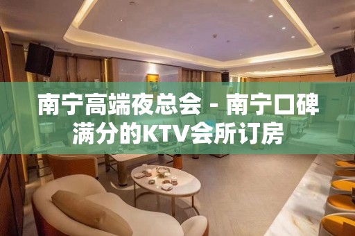 南宁高端夜总会－南宁口碑满分的KTV会所订房