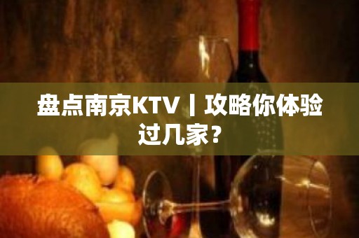 盘点﻿南京KTV丨攻略你体验过几家？