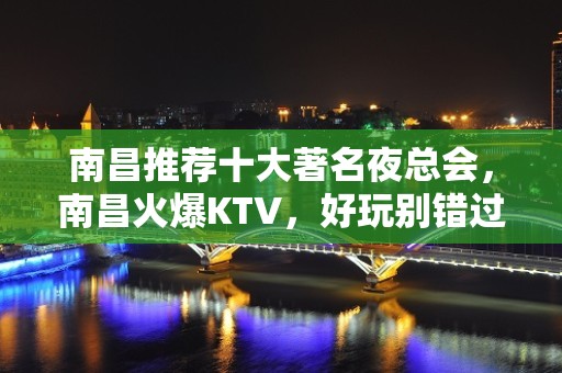 南昌推荐十大著名夜总会，南昌火爆KTV，好玩别错过！