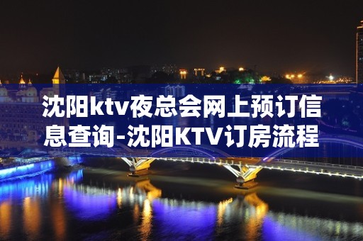 沈阳ktv夜总会网上预订信息查询-沈阳KTV订房流程-本地精选