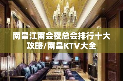 南昌江南会夜总会排行十大攻略/南昌KTV大全