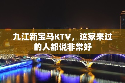 九江新宝马KTV，这家来过的人都说非常好